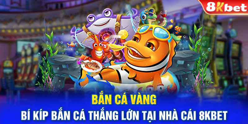 Bắn Cá Vàng - Bí Kíp Bắn Cá Thắng Lớn Tại Nhà Cái 8KBET