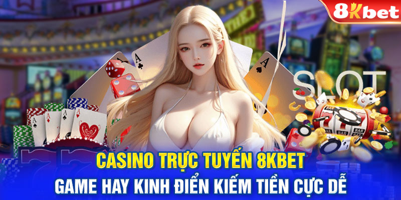 Casino Trực Tuyến 8KBET: Game Hay Kinh Điển Kiếm Tiền Cực Dễ