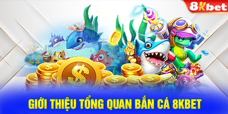 Giới thiệu tổng quan bắn cá 8KBET