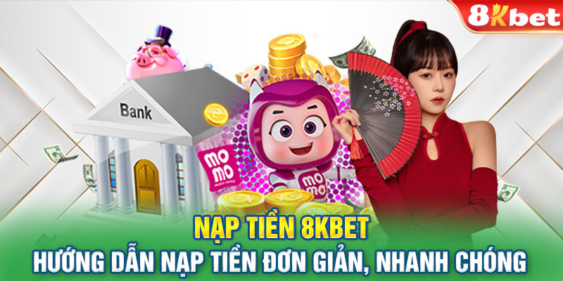 Nạp Tiền 8KBET - Hướng Dẫn Nạp Tiền Đơn Giản, Nhanh Chóng