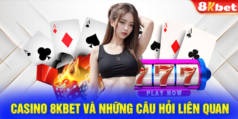 Casino 8KBET và những câu hỏi liên quan