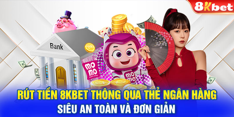 Rút tiền 8KBET thông qua thẻ ngân hàng siêu an toàn và đơn giản