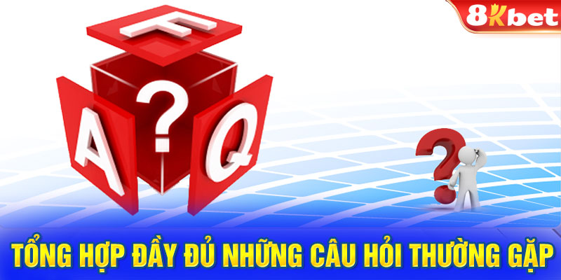 Tổng hợp đầy đủ những câu hỏi thường gặp 8KBET 