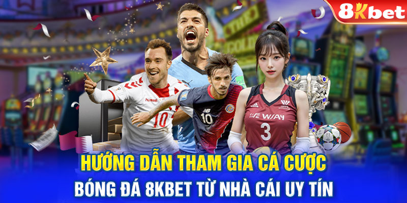 Hướng dẫn tham gia cá cược bóng đá 8KBET từ nhà cái uy tín