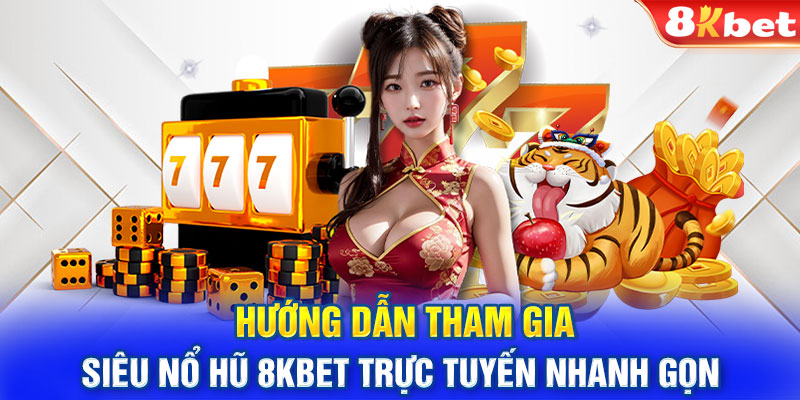 Hướng dẫn tham gia siêu nổ hũ 8KBET trực tuyến nhanh gọn