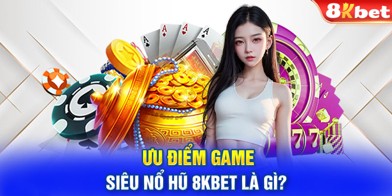 Ưu điểm game siêu nổ hũ 8KBET là gì?